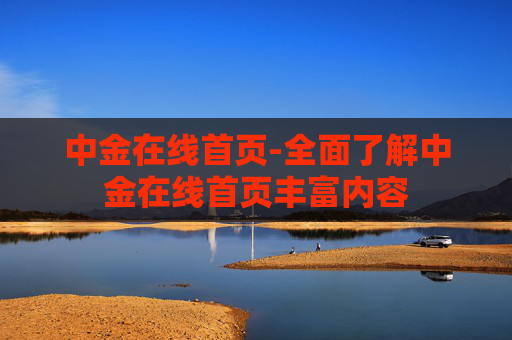 中金在线首页-全面了解中金在线首页丰富内容