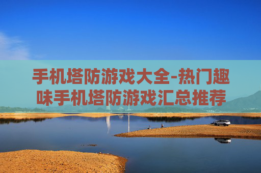 手机塔防游戏大全-热门趣味手机塔防游戏汇总推荐