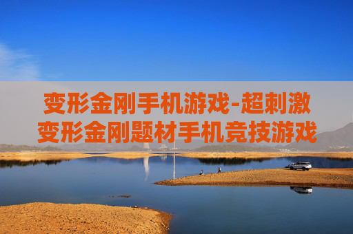 变形金刚手机游戏-超刺激变形金刚题材手机竞技游戏体验