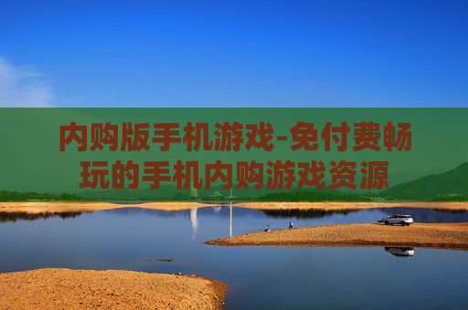 内购版手机游戏-免付费畅玩的手机内购游戏资源