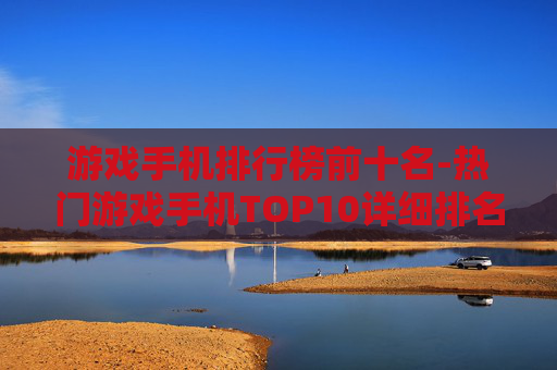 游戏手机排行榜前十名-热门游戏手机TOP10详细排名情况