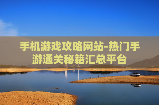 手机游戏攻略网站-热门手游通关秘籍汇总平台