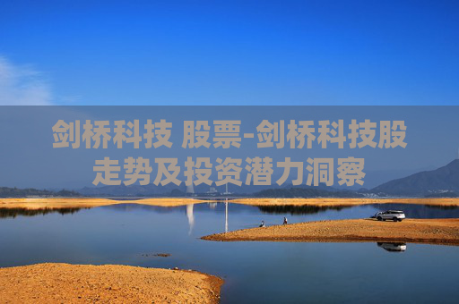 剑桥科技 股票-剑桥科技股走势及投资潜力洞察