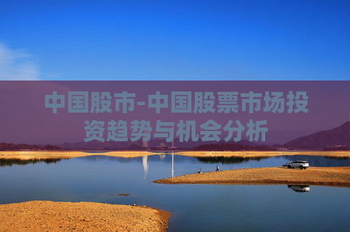 中国股市-中国股票市场投资趋势与机会分析