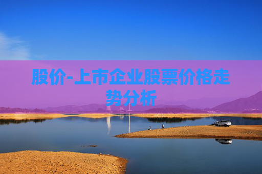 股价-上市企业股票价格走势分析