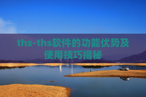 ths-ths软件的功能优势及使用技巧揭秘