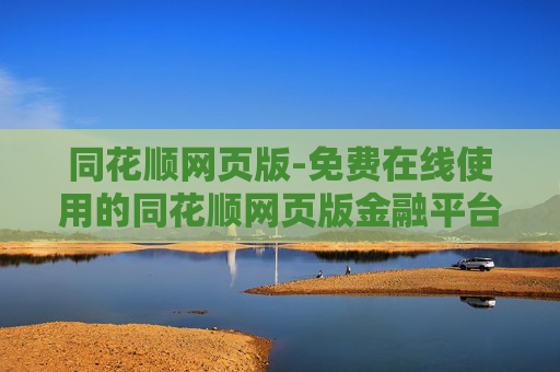 同花顺网页版-免费在线使用的同花顺网页版金融平台