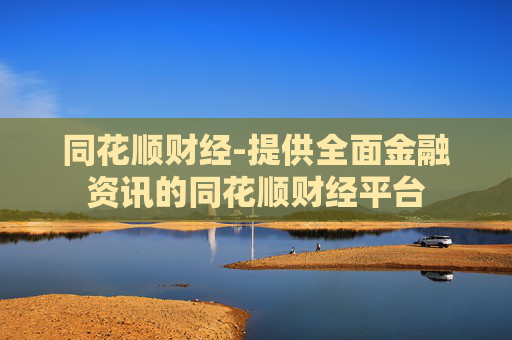 同花顺财经-提供全面金融资讯的同花顺财经平台