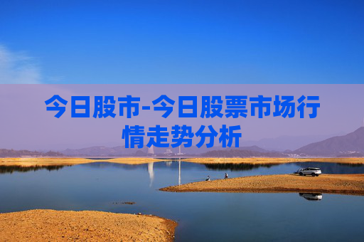 今日股市-今日股票市场行情走势分析