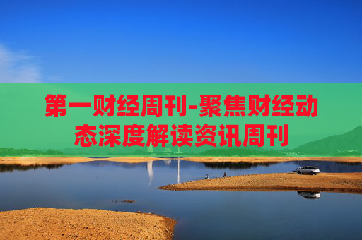 第一财经周刊-聚焦财经动态深度解读资讯周刊
