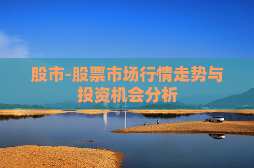 股市-股票市场行情走势与投资机会分析