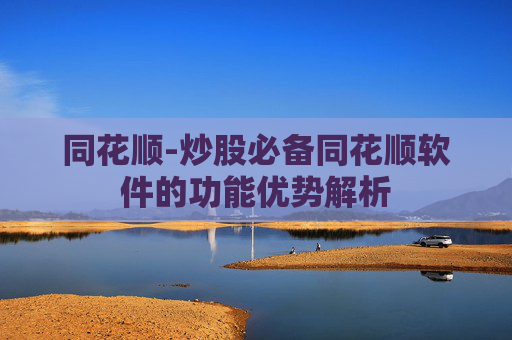 同花顺-炒股必备同花顺软件的功能优势解析
