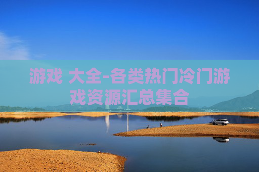 游戏 大全-各类热门冷门游戏资源汇总集合
