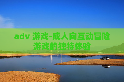 adv 游戏-成人向互动冒险游戏的独特体验