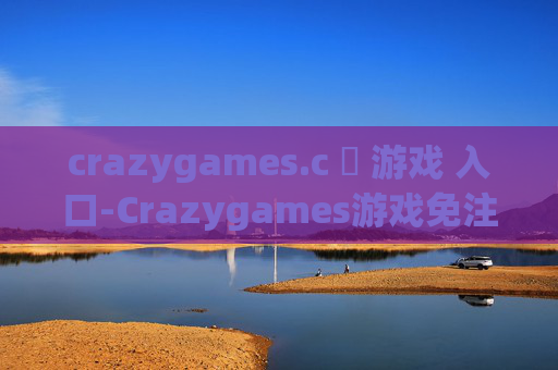 crazygames.c 游戏 入口-Crazygames游戏免注册畅玩直达途径