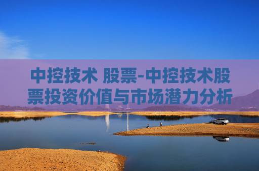中控技术 股票-中控技术股票投资价值与市场潜力分析