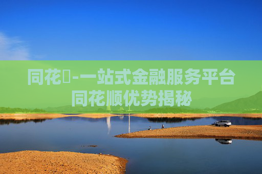 同花順-一站式金融服务平台同花顺优势揭秘