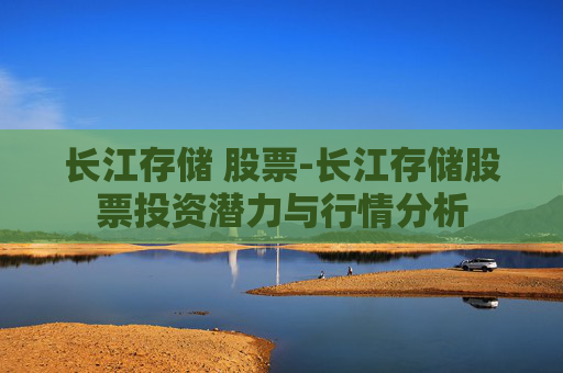 长江存储 股票-长江存储股票投资潜力与行情分析