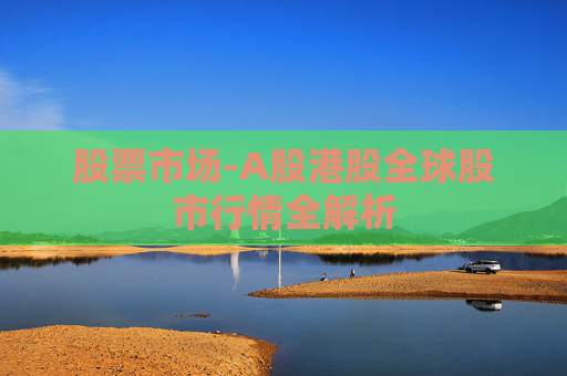 股票市场-A股港股全球股市行情全解析