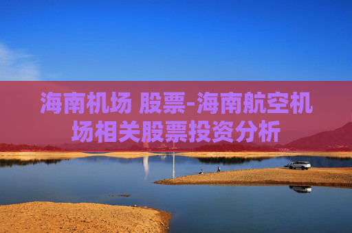 海南机场 股票-海南航空机场相关股票投资分析
