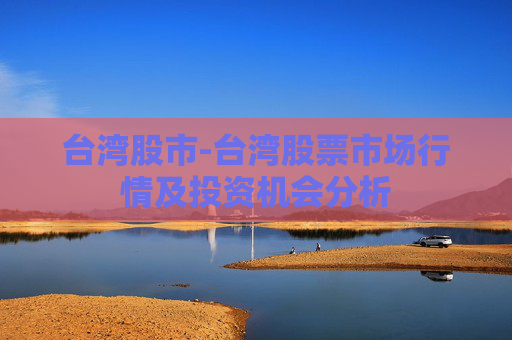 台湾股市-台湾股票市场行情及投资机会分析