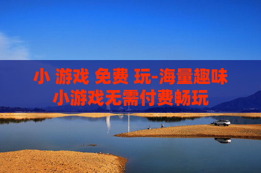 小 游戏 免费 玩-海量趣味小游戏无需付费畅玩