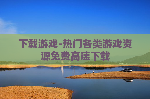 下载游戏-热门各类游戏资源免费高速下载