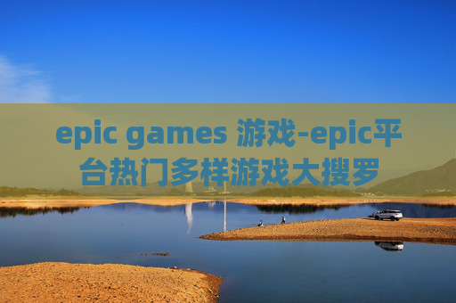 epic games 游戏-epic平台热门多样游戏大搜罗