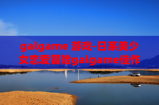 galgame 游戏-日系美少女恋爱冒险galgame佳作推荐