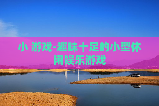 小 游戏-趣味十足的小型休闲娱乐游戏
