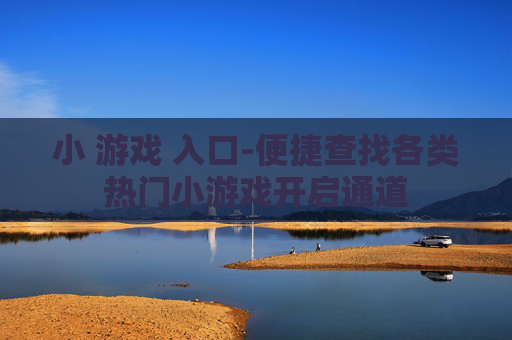 小 游戏 入口-便捷查找各类热门小游戏开启通道