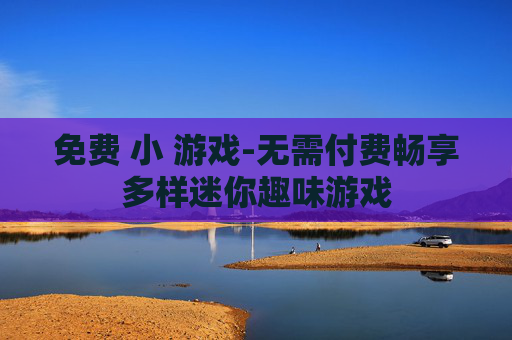 免费 小 游戏-无需付费畅享多样迷你趣味游戏