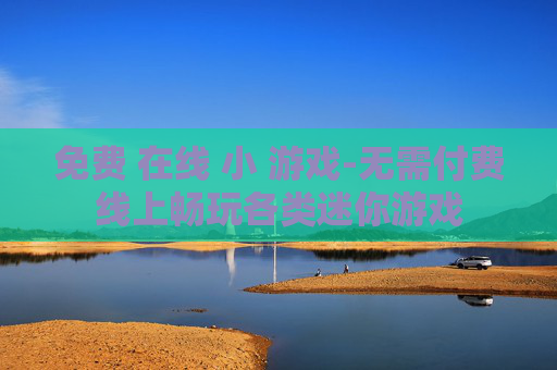 免费 在线 小 游戏-无需付费线上畅玩各类迷你游戏