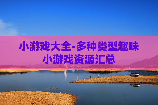 小游戏大全-多种类型趣味小游戏资源汇总