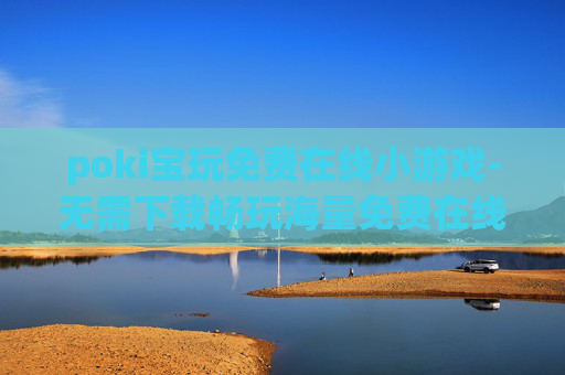 poki宝玩免费在线小游戏-无需下载畅玩海量免费在线趣味小游戏