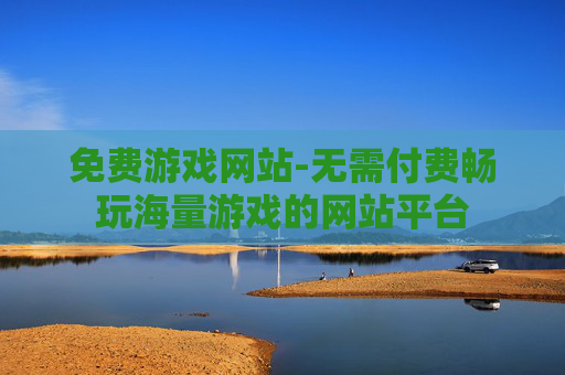 免费游戏网站-无需付费畅玩海量游戏的网站平台