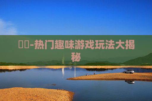 遊戲-热门趣味游戏玩法大揭秘