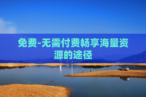 免费-无需付费畅享海量资源的途径