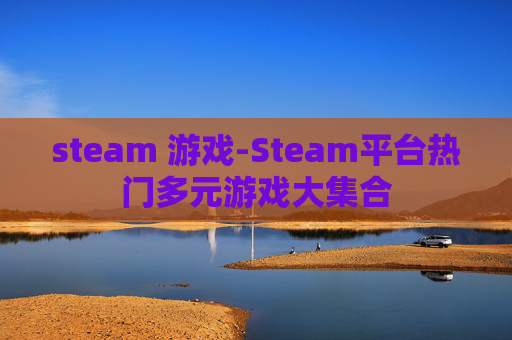 steam 游戏-Steam平台热门多元游戏大集合