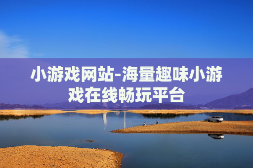 小游戏网站-海量趣味小游戏在线畅玩平台