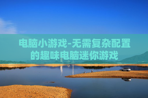 电脑小游戏-无需复杂配置的趣味电脑迷你游戏