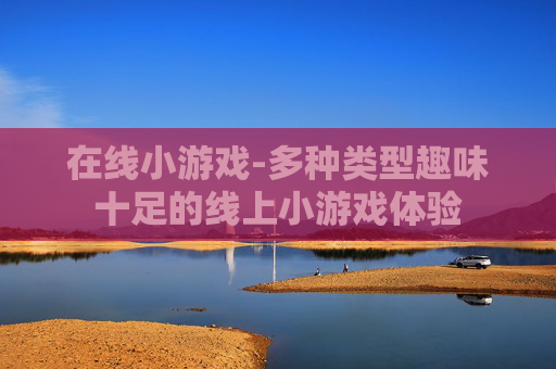 在线小游戏-多种类型趣味十足的线上小游戏体验