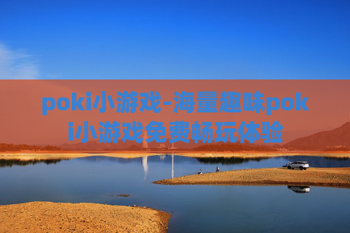 poki小游戏-海量趣味poki小游戏免费畅玩体验