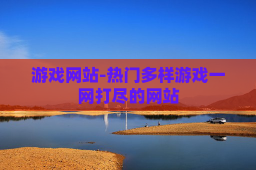 游戏网站-热门多样游戏一网打尽的网站