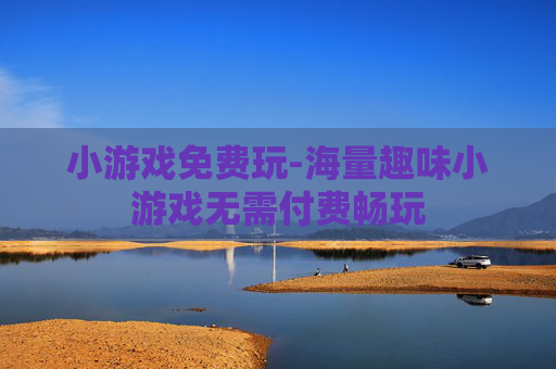 小游戏免费玩-海量趣味小游戏无需付费畅玩