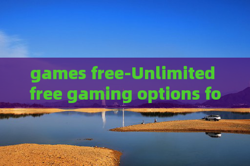 games free-Unlimited free gaming options for all