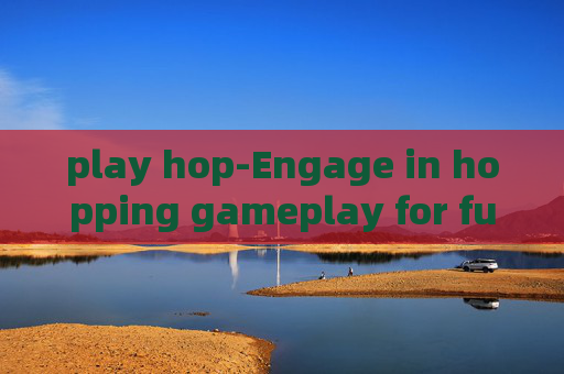 play hop-Engage in hopping gameplay for fun