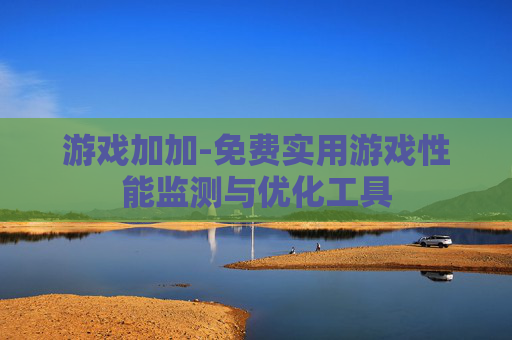 游戏加加-免费实用游戏性能监测与优化工具