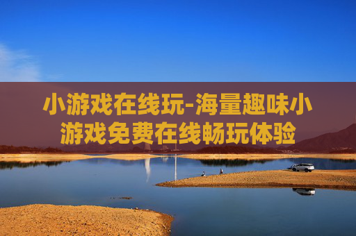 小游戏在线玩-海量趣味小游戏免费在线畅玩体验