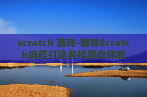 scratch 游戏-趣味Scratch编程打造多样游戏体验